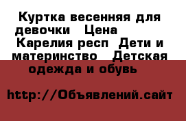 Куртка весенняя для девочки › Цена ­ 1 000 - Карелия респ. Дети и материнство » Детская одежда и обувь   